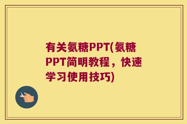 有关氨糖PPT(氨糖PPT简明教程,快速学习使用技巧) 有关氨糖PPT(氨糖PPT简明教程,快速学习使用技巧)