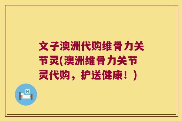 文子澳洲代购维骨力关节灵(澳洲维骨力关节灵代购,护送健康!) 文子澳洲代购维骨力关节灵(澳洲维骨力关节灵代购,护送健康!)