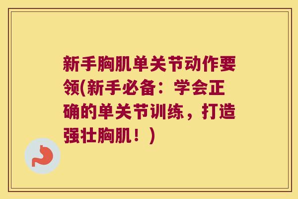 新手胸肌单关节动作要领(新手必备:学会正确的单关节训练,打造强壮胸肌!) 新手胸肌单关节动作要领(新手必备:学会正确的单关节训练,打造强壮胸肌!)