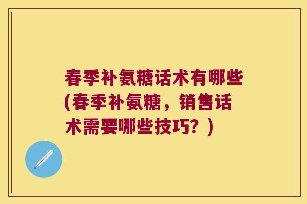 春季补氨糖话术有哪些(春季补氨糖,销售话术需要哪些技巧?) 春季补氨糖话术有哪些(春季补氨糖,销售话术需要哪些技巧?)
