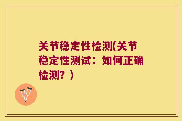 关节稳定性检测(关节稳定性测试:如何正确检测?) 关节稳定性检测(关节稳定性测试:如何正确检测?)