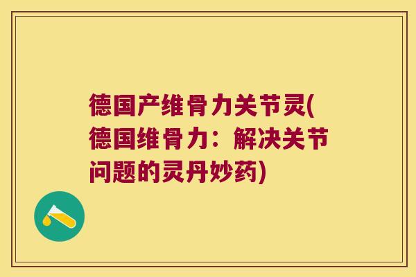 德国产维骨力关节灵(德国维骨力：解决关节问题的灵丹妙药)
