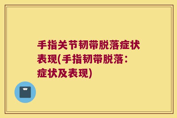 手指关节韧带脱落症状表现(手指韧带脱落：症状及表现)