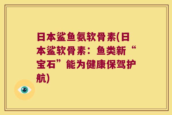 日本鲨鱼氨软骨素(日本鲨软骨素:鱼类新“宝石”能为健康保驾护航) 日本鲨鱼氨软骨素(日本鲨软骨素:鱼类新“宝石”能为健康保驾护航)