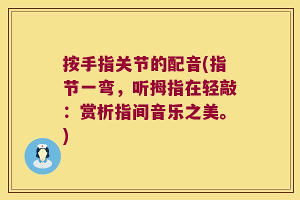 按手指关节的配音(指节一弯,听拇指在轻敲:赏析指间音乐之美。) 按手指关节的配音(指节一弯,听拇指在轻敲:赏析指间音乐之美。)