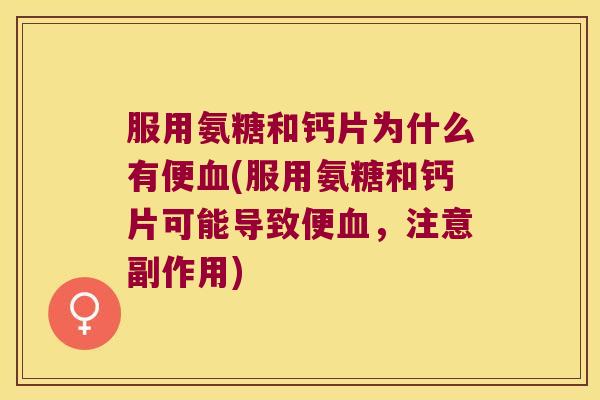 服用氨糖和钙片为什么有便(服用氨糖和钙片可能导致便,注意副作用) 服用氨糖和钙片为什么有便(服用氨糖和钙片可能导致便,注意副作用)