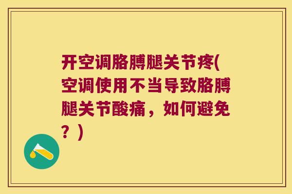 开空调胳膊腿关节疼(空调使用不当导致胳膊腿关节酸痛,如何避免?) 开空调胳膊腿关节疼(空调使用不当导致胳膊腿关节酸痛,如何避免?)