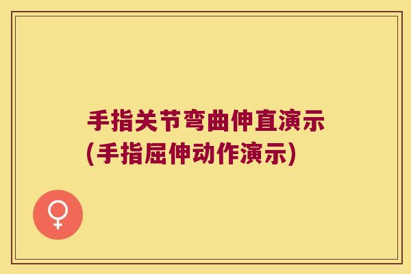 手指关节弯曲伸直演示(手指屈伸动作演示)