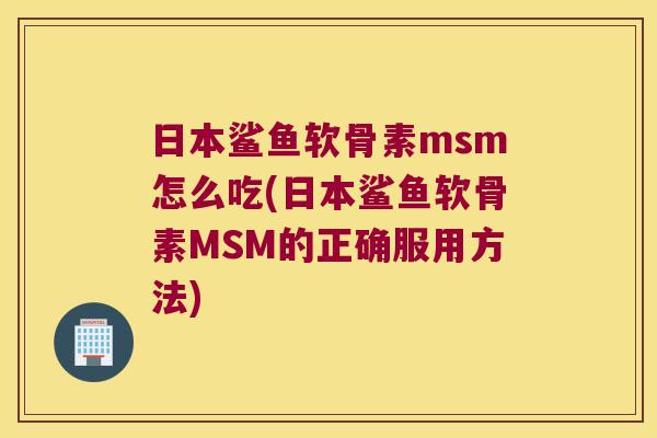日本鲨鱼软骨素msm怎么吃(日本鲨鱼软骨素MSM的正确服用方法)