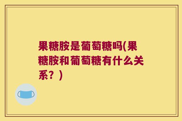 果糖胺是葡萄糖吗(果糖胺和葡萄糖有什么关系？)
