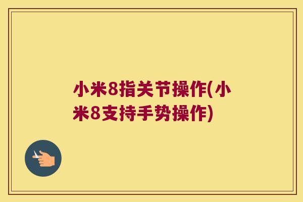 小米8指关节操作(小米8支持手势操作)