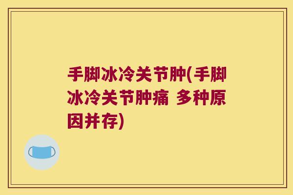 手脚冰冷关节肿(手脚冰冷关节肿痛 多种原因并存) 手脚冰冷关节肿(手脚冰冷关节肿痛 多种原因并存)