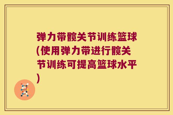 弹力带髋关节训练篮球(使用弹力带进行髋关节训练可提高篮球水平) 弹力带髋关节训练篮球(使用弹力带进行髋关节训练可提高篮球水平)