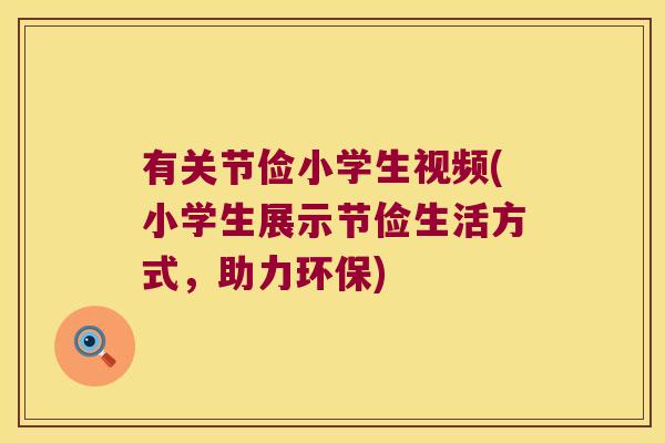 有关节俭小学生视频(小学生展示节俭生活方式，助力环保)