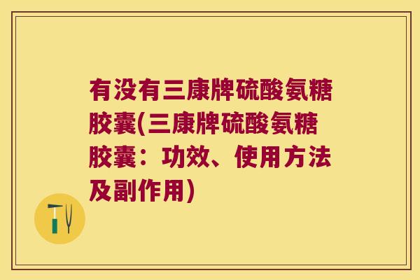 有没有三康牌硫酸氨糖胶囊(三康牌硫酸氨糖胶囊：功效、使用方法及副作用)