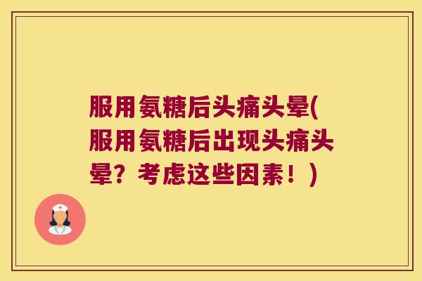 服用氨糖后头痛头晕(服用氨糖后出现头痛头晕?考虑这些因素!) 服用氨糖后头痛头晕(服用氨糖后出现头痛头晕?考虑这些因素!)