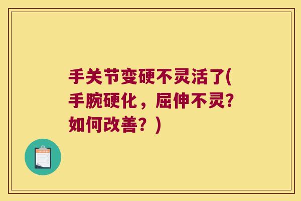 手关节变硬不灵活了(手腕硬化,屈伸不灵?如何改善?) 手关节变硬不灵活了(手腕硬化,屈伸不灵?如何改善?)