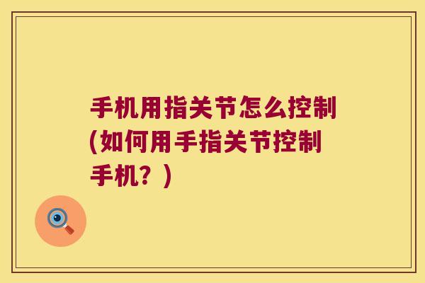 手机用指关节怎么控制(如何用手指关节控制手机?) 手机用指关节怎么控制(如何用手指关节控制手机?)