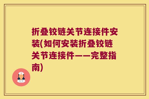 折叠铰链关节连接件安装(如何安装折叠铰链关节连接件——完整指南) 折叠铰链关节连接件安装(如何安装折叠铰链关节连接件——完整指南)