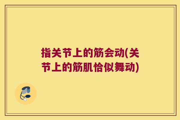 指关节上的筋会动(关节上的筋肌恰似舞动)