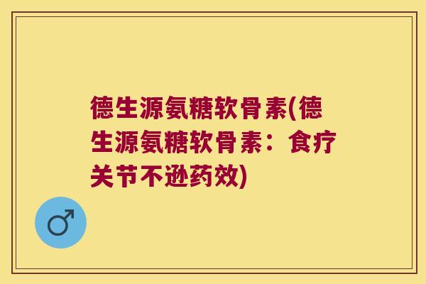 德生源氨糖软骨素(德生源氨糖软骨素:食疗关节不逊) 德生源氨糖软骨素(德生源氨糖软骨素:食疗关节不逊)