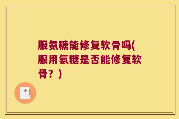 服氨糖能修复软骨吗(服用氨糖是否能修复软骨？)