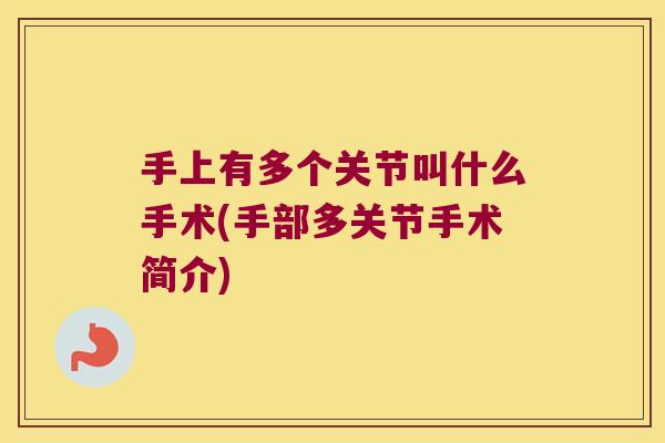 手上有多个关节叫什么手术(手部多关节手术简介) 手上有多个关节叫什么手术(手部多关节手术简介)