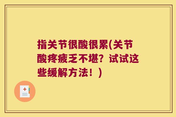 指关节很酸很累(关节酸疼疲乏不堪?试试这些缓解方法!) 指关节很酸很累(关节酸疼疲乏不堪?试试这些缓解方法!)