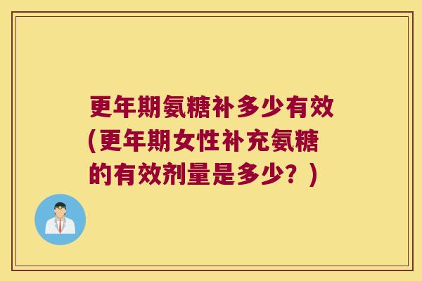 氨糖补多少有效(女性补充氨糖的有效剂量是多少?) 氨糖补多少有效(女性补充氨糖的有效剂量是多少?)