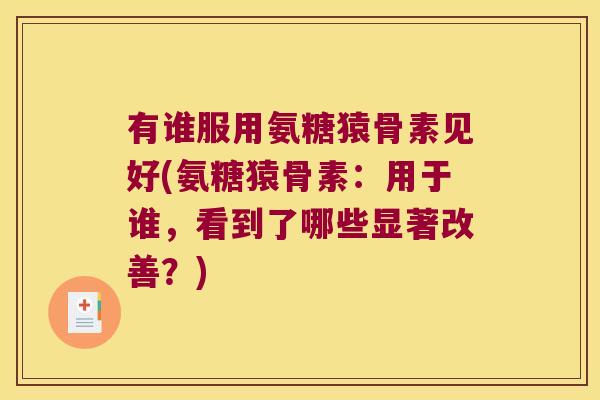 有谁服用氨糖猿骨素见好(氨糖猿骨素：用于谁，看到了哪些显著改善？)