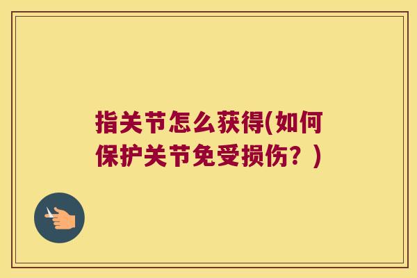 指关节怎么获得(如何保护关节免受损伤？)