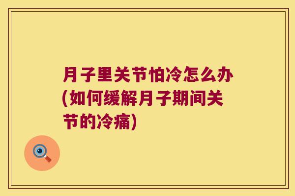 月子里关节怕冷怎么办(如何缓解月子期间关节的冷痛) 月子里关节怕冷怎么办(如何缓解月子期间关节的冷痛)