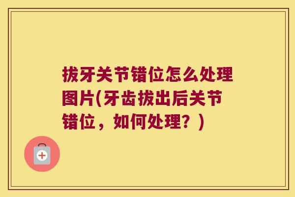拔牙关节错位怎么处理图片(牙齿拔出后关节错位，如何处理？)