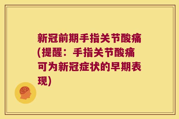 新冠前期手指关节酸痛(提醒:手指关节酸痛可为新冠症状的早期表现) 新冠前期手指关节酸痛(提醒:手指关节酸痛可为新冠症状的早期表现)
