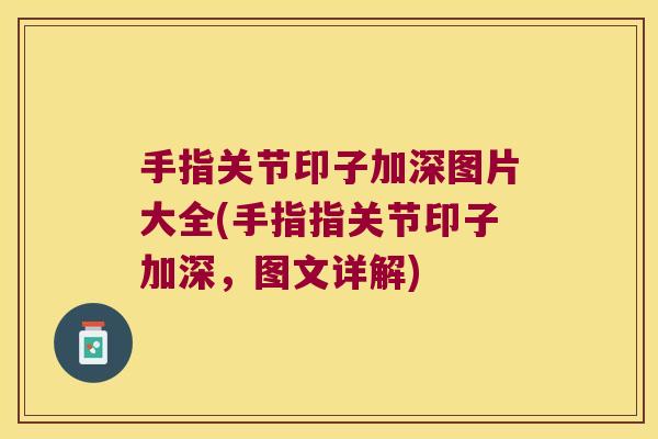 手指关节印子加深图片大全(手指指关节印子加深,图文详解) 手指关节印子加深图片大全(手指指关节印子加深,图文详解)