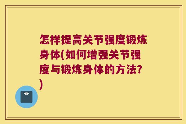 怎样提高关节强度锻炼身体(如何增强关节强度与锻炼身体的方法？)