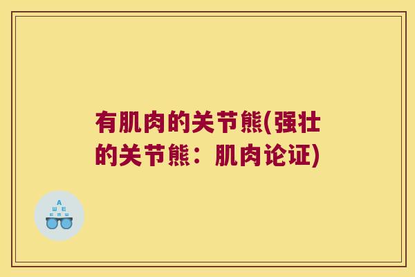 有肌肉的关节熊(强壮的关节熊：肌肉论证)