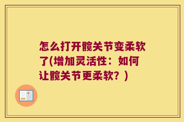 怎么打开髋关节变柔软了(增加灵活性：如何让髋关节更柔软？)