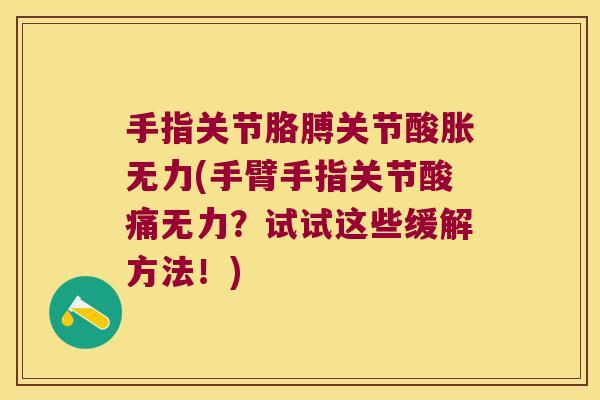手指关节胳膊关节酸胀无力(手臂手指关节酸痛无力?试试这些缓解方法!) 手指关节胳膊关节酸胀无力(手臂手指关节酸痛无力?试试这些缓解方法!)