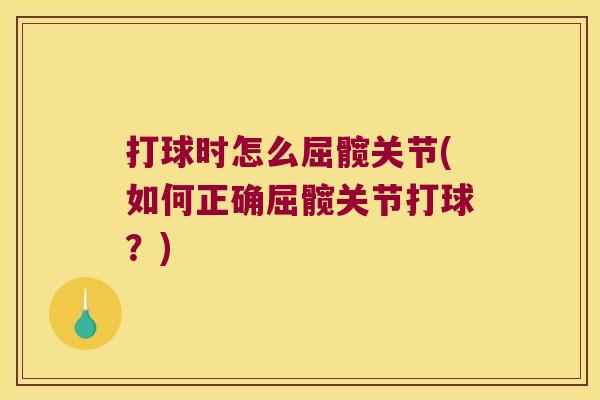 打球时怎么屈髋关节(如何正确屈髋关节打球?) 打球时怎么屈髋关节(如何正确屈髋关节打球?)