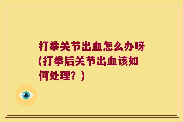 打拳关节出怎么办呀(打拳后关节出该如何处理？)