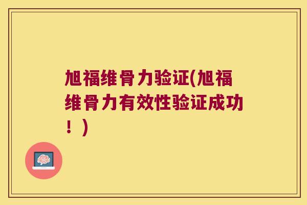 旭福维骨力验证(旭福维骨力有效性验证成功!) 旭福维骨力验证(旭福维骨力有效性验证成功!)