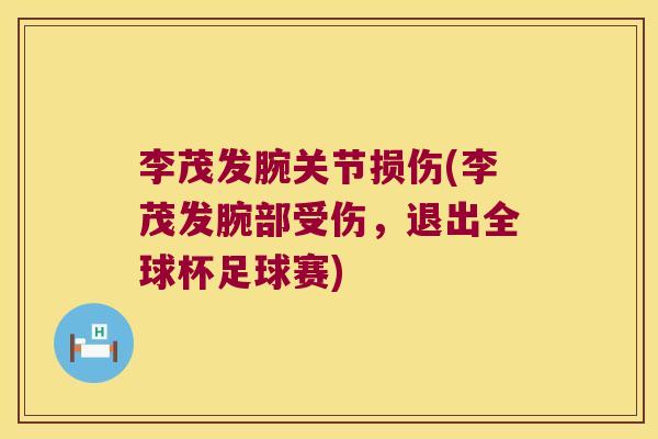 李茂发腕关节损伤(李茂发腕部受伤,退出全球杯足球赛) 李茂发腕关节损伤(李茂发腕部受伤,退出全球杯足球赛)