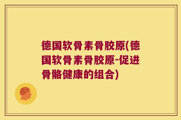 德国软骨素骨胶原(德国软骨素骨胶原-促进骨骼健康的组合)