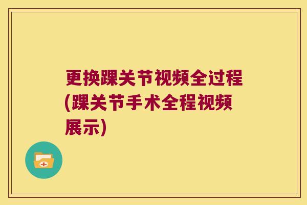 更换踝关节视频全过程(踝关节手术全程视频展示) 更换踝关节视频全过程(踝关节手术全程视频展示)