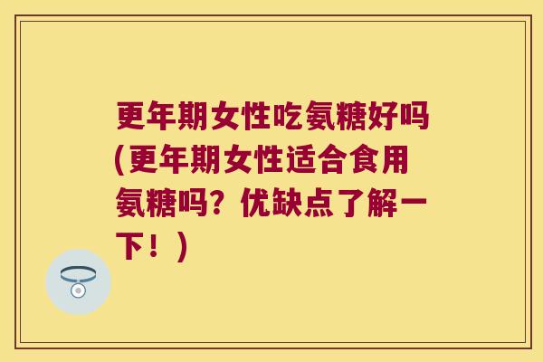 女性吃氨糖好吗(女性适合食用氨糖吗？优缺点了解一下！)