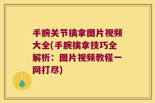 手腕关节擒拿图片视频大全(手腕擒拿技巧全解析：图片视频教程一网打尽)