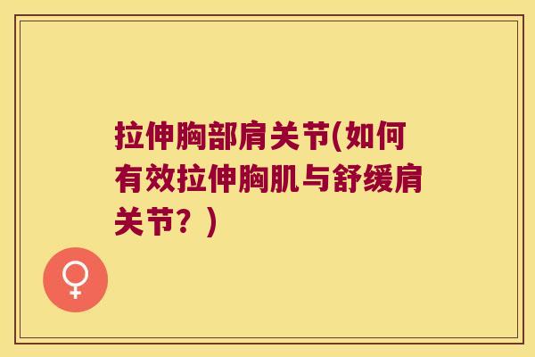 拉伸胸部肩关节(如何有效拉伸胸肌与舒缓肩关节？)