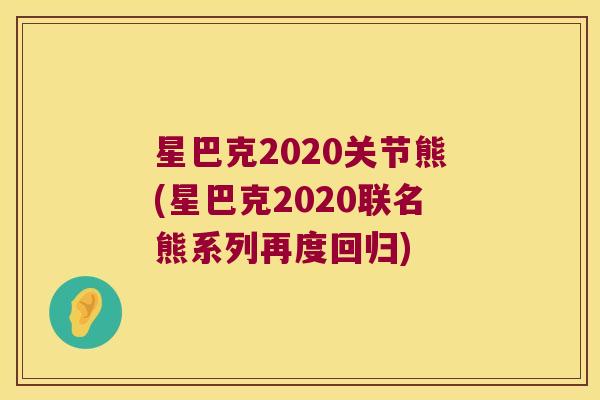 星巴克2020关节熊(星巴克2020联名熊系列再度回归) 星巴克2020关节熊(星巴克2020联名熊系列再度回归)