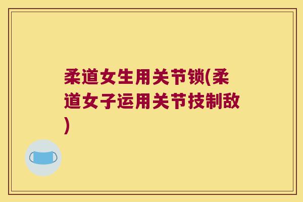 柔道女生用关节锁(柔道女子运用关节技制敌)